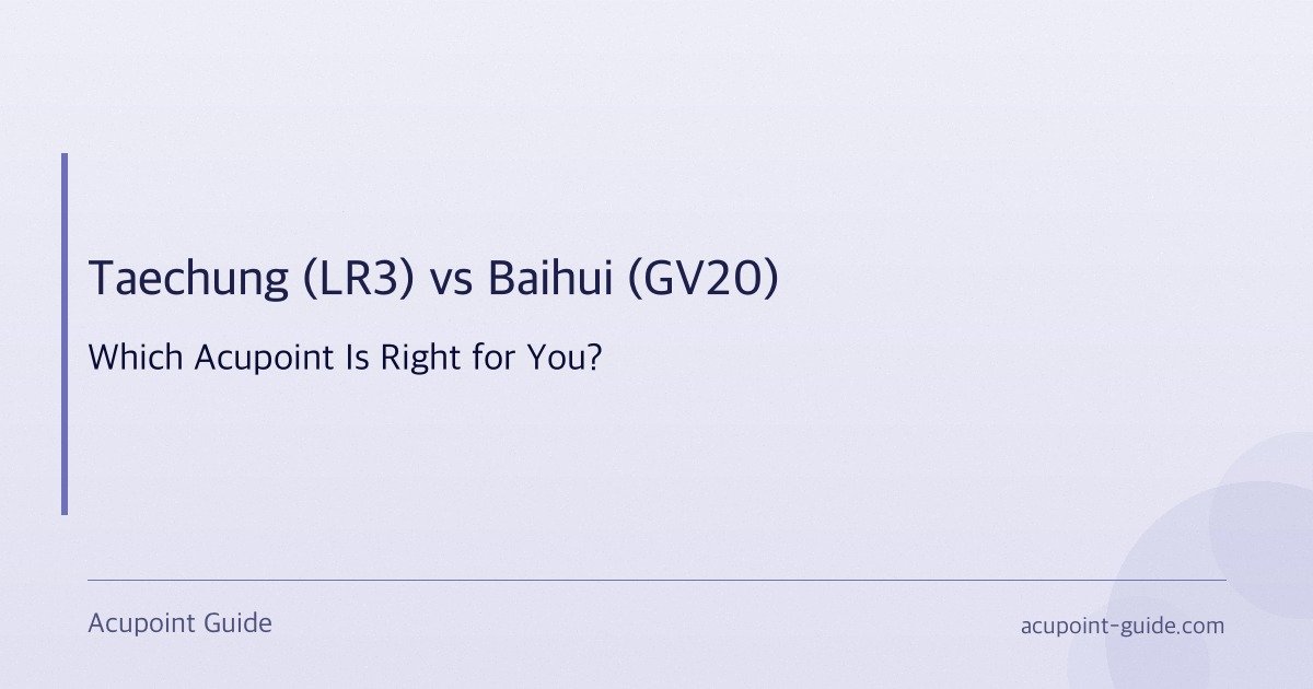 Taechung (LR3) vs Baihui (GV20) — Which Acupoint Is Right for You?