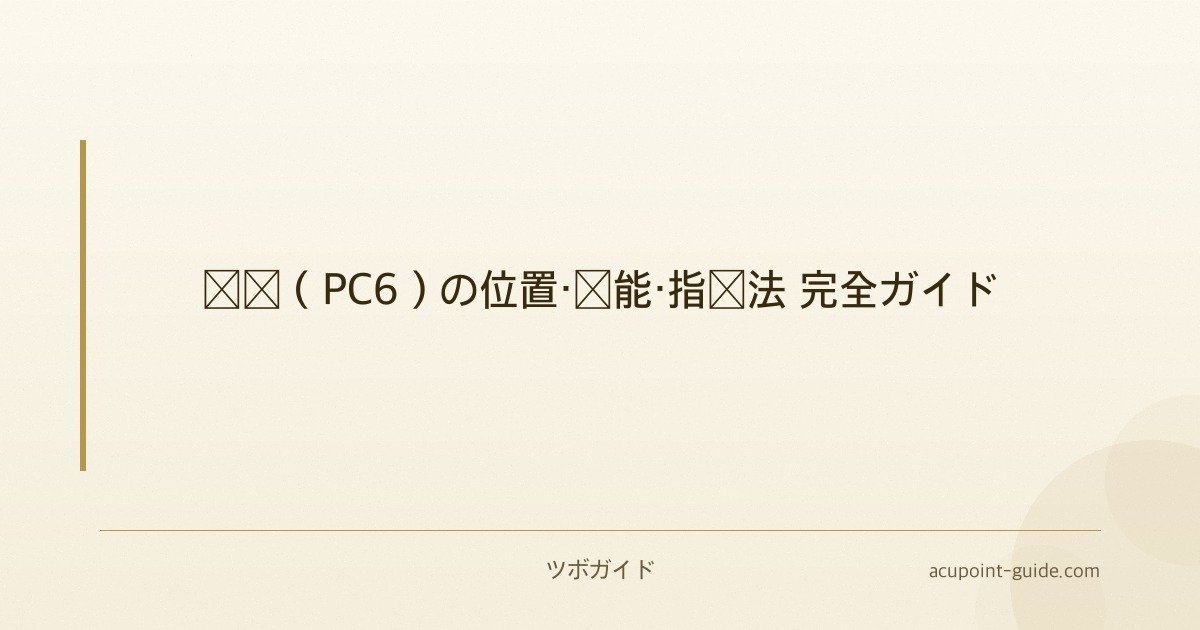 内関（PC6）の位置・効能・指圧法 完全ガイド